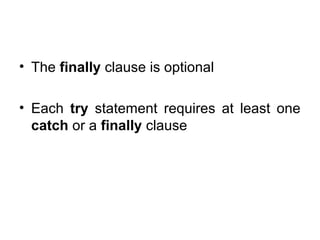 • The finally clause is optional
• Each try statement requires at least one
catch or a finally clause
 
