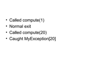 • Called compute(1)
• Normal exit
• Called compute(20)
• Caught MyException[20]
 