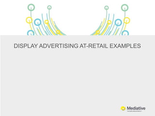 DISPLAY ADVERTISING AT-RETAIL EXAMPLES
 