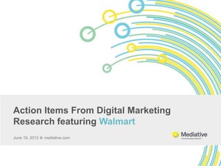 Action Items From Digital Marketing
Research featuring Walmart
June 19, 2012  mediative.com
 