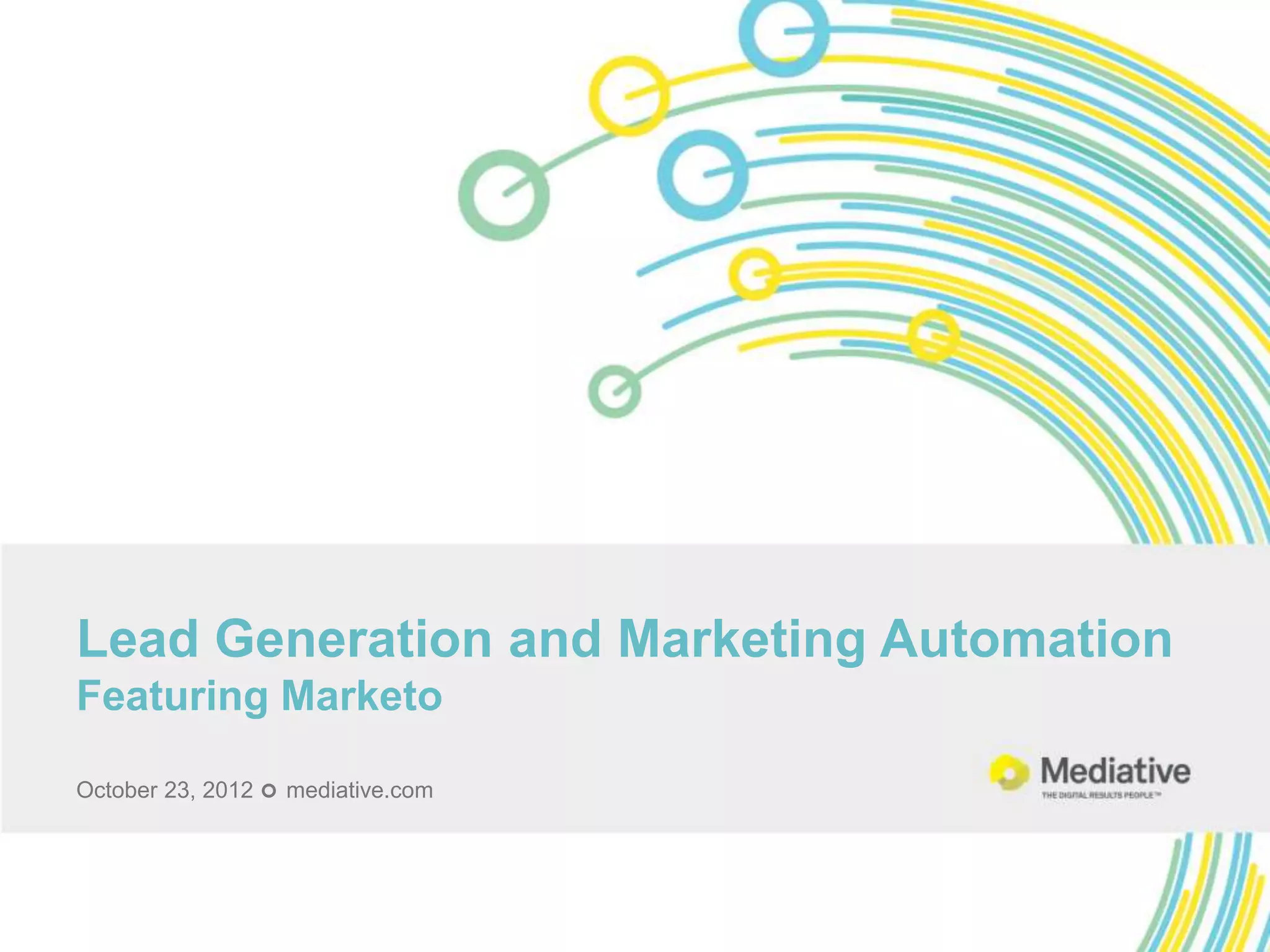 Lead Generation and Marketing Automation
Featuring Marketo

October 23, 2012  mediative.com
 