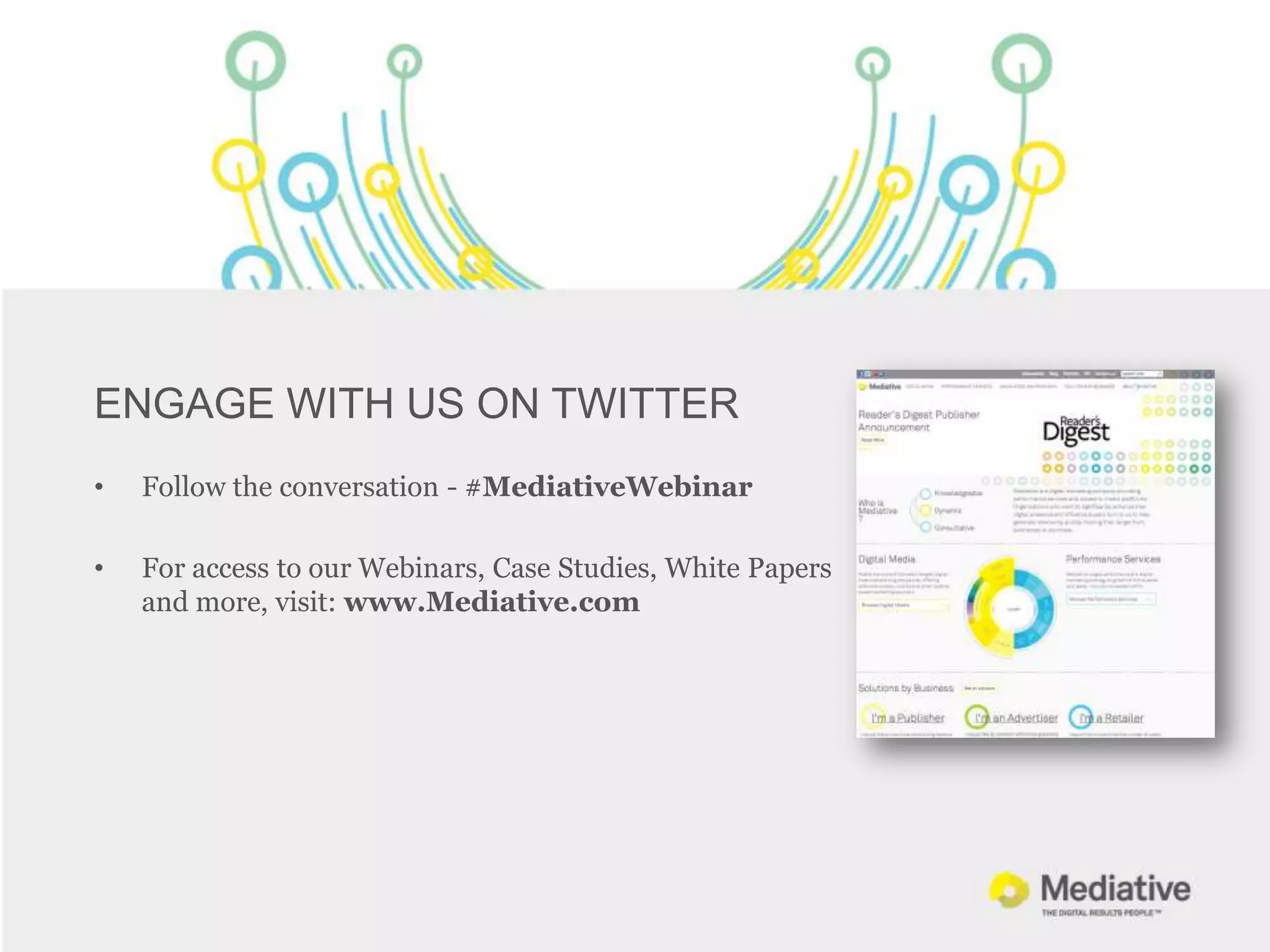 ENGAGE WITH US ON TWITTER
•   Follow the conversation - #MediativeWebinar

•   For access to our Webinars, Case Studies, White Papers
    and more, visit: www.Mediative.com
 