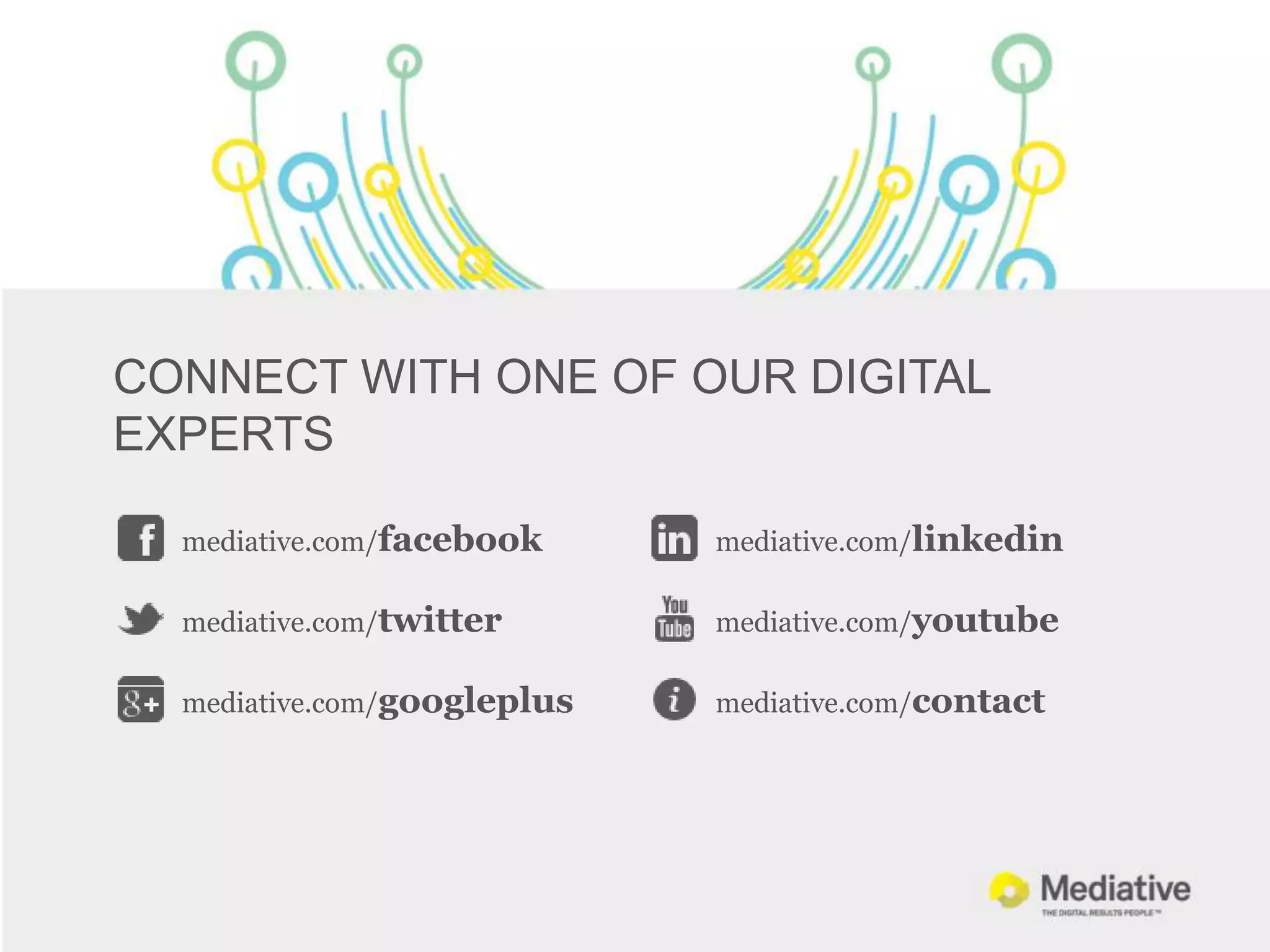 CONNECT WITH ONE OF OUR DIGITAL
EXPERTS

  mediative.com/facebook     mediative.com/linkedin

  mediative.com/twitter      mediative.com/youtube

  mediative.com/googleplus   mediative.com/contact
 