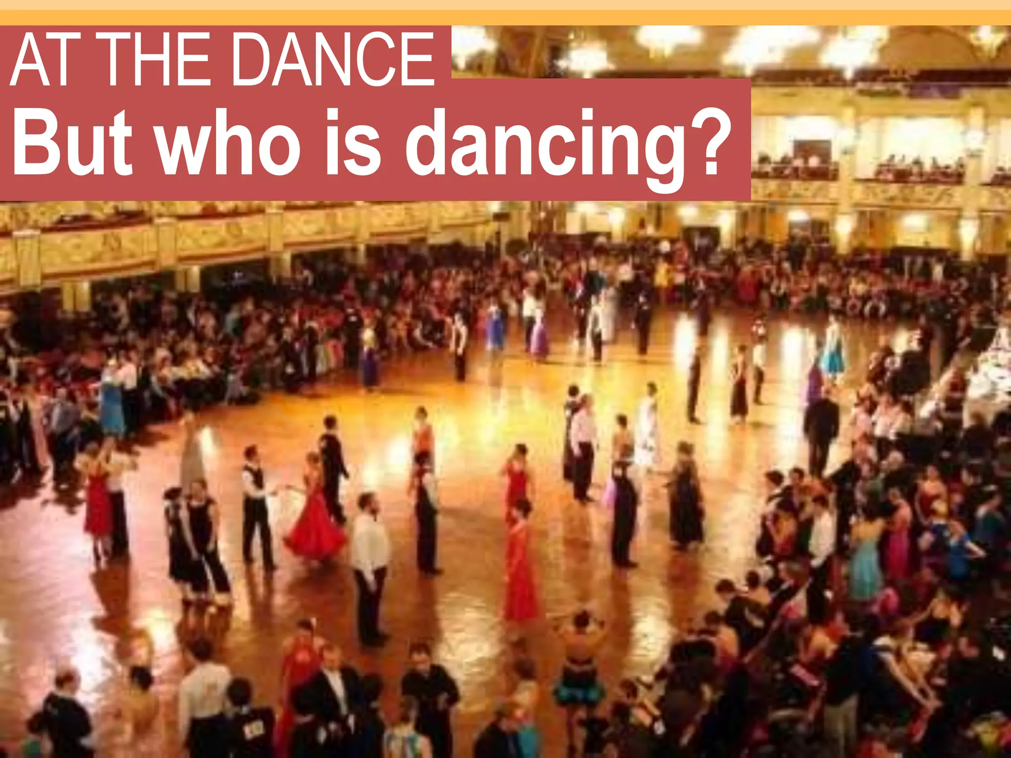 AT THE DANCE
But who is dancing?
 