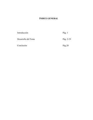 ÍNDICE GENERAL
Introducción Pág. 1
Desarrollo del Tema Pág. 2-19
Conclusión Pág.20
 