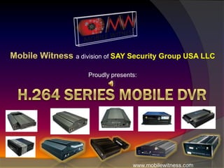 Mobile Witness a division of SAY Security Group USA LLC  Proudly presents: H.264 Series Mobile DVR 