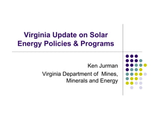 Virginia Update on Solar
Energy Policies & Programs

                        Ken Jurman
      Virginia Department of Mines,
                Minerals and Energy
 