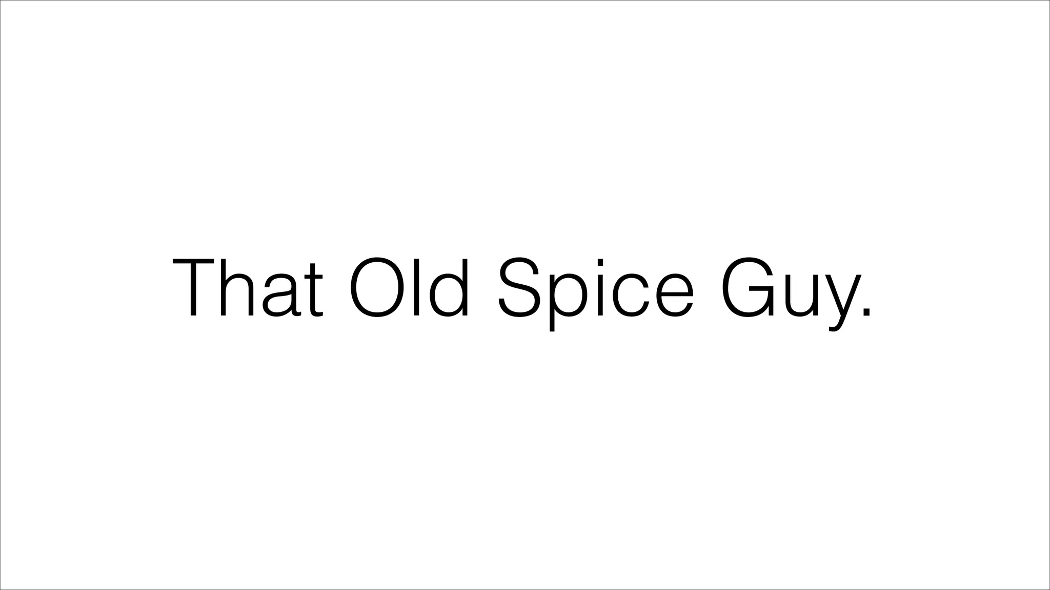 That Old Spice Guy.
 