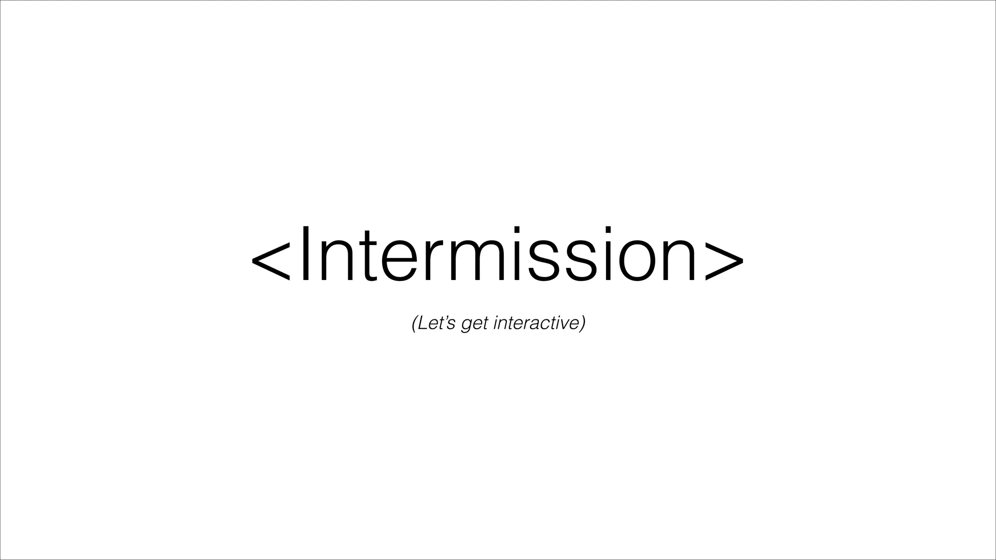 <Intermission>
    (Let’s get interactive)
 