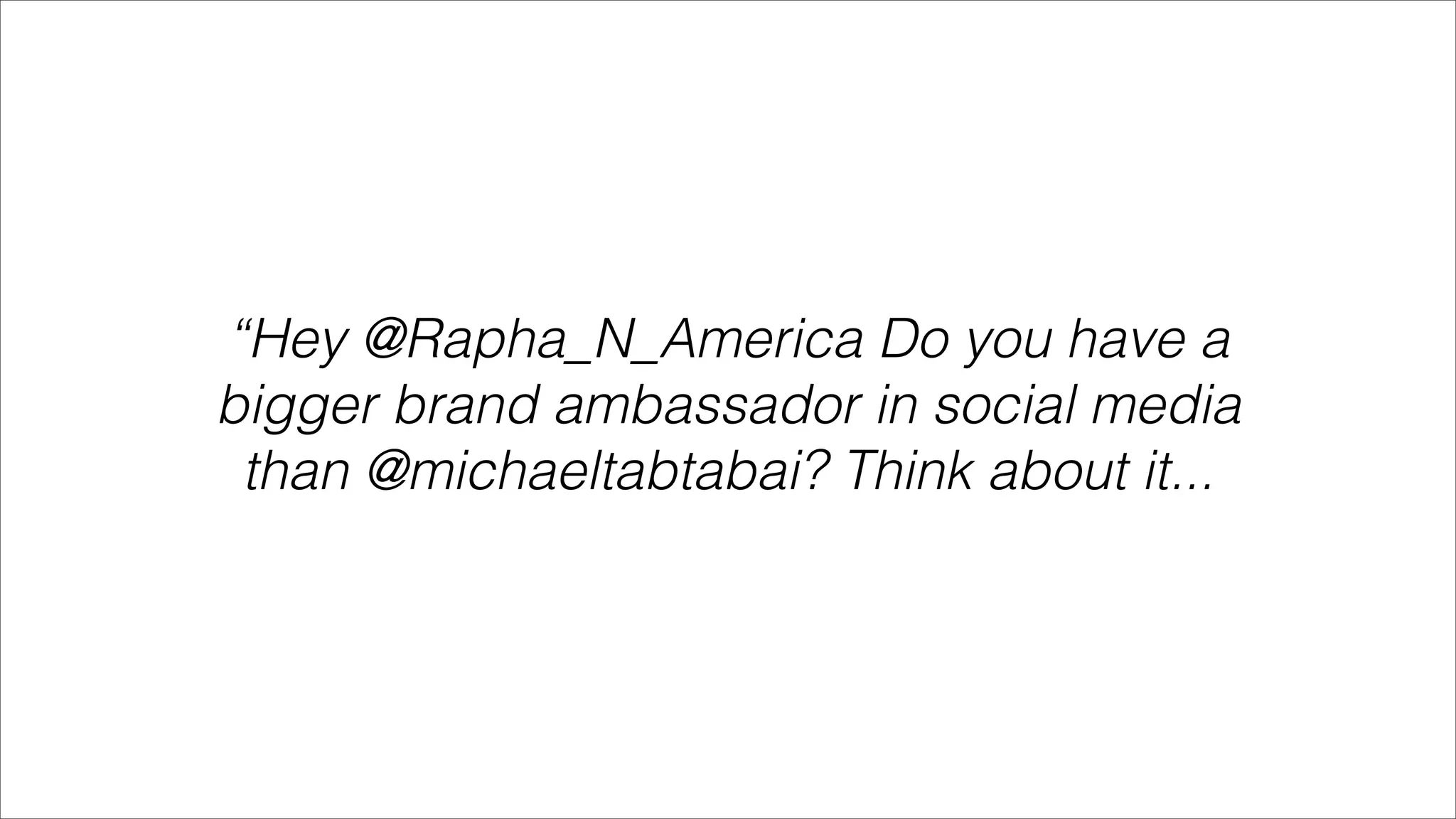 “Hey @Rapha_N_America Do you have a
bigger brand ambassador in social media
 than @michaeltabtabai? Think about it...
 