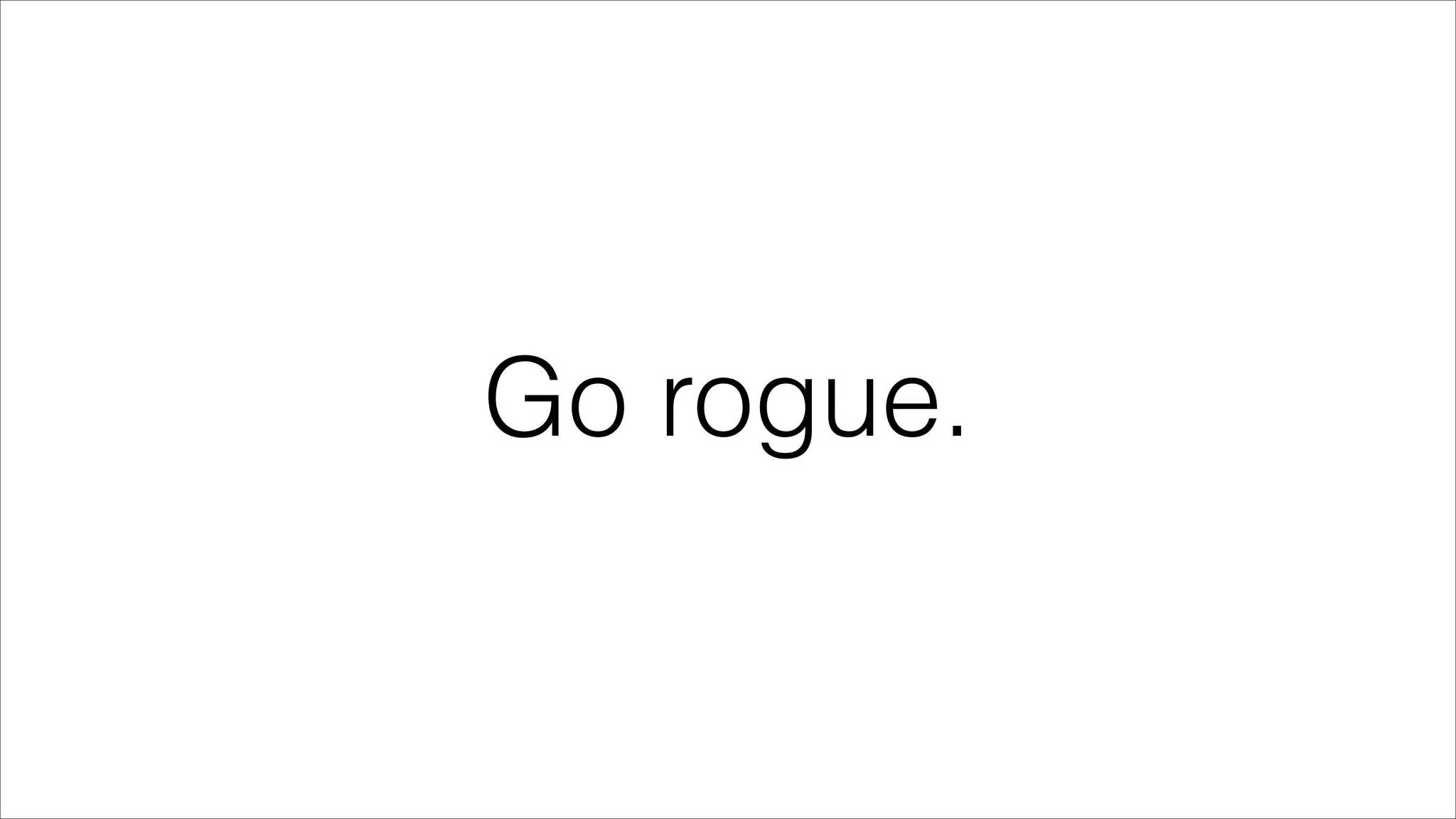 Go rogue.
 