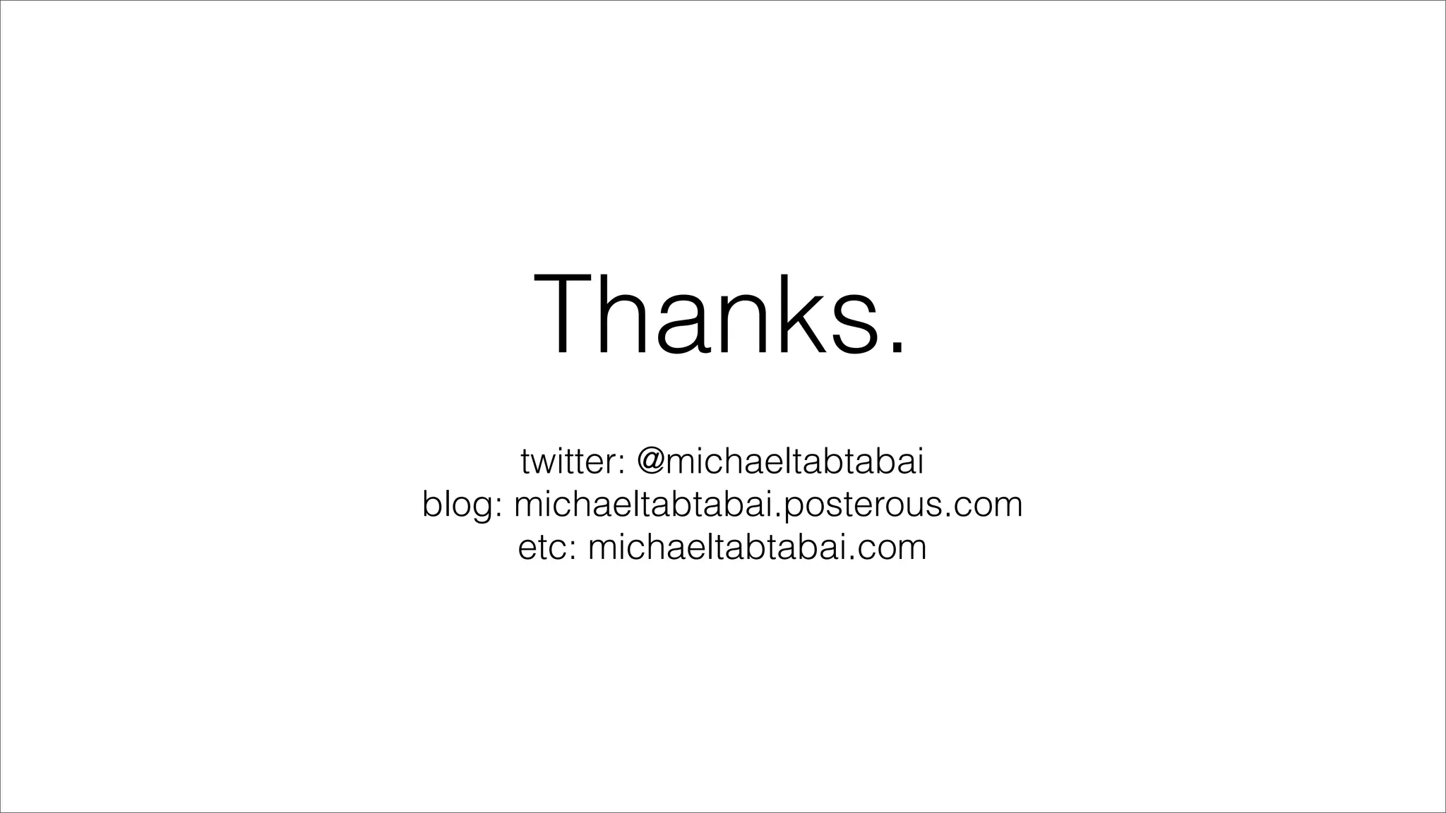 Thanks.
      twitter: @michaeltabtabai
blog: michaeltabtabai.posterous.com
      etc: michaeltabtabai.com
 