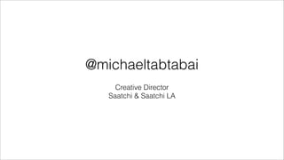 @michaeltabtabai
     Creative Director
   Saatchi & Saatchi LA
 