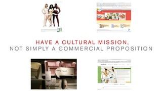 H A V E A C U LT U R A L M I S S I O N ,
N O T S I M P LY A C O M M E R C I A L P R O P O S I T I O N
 
