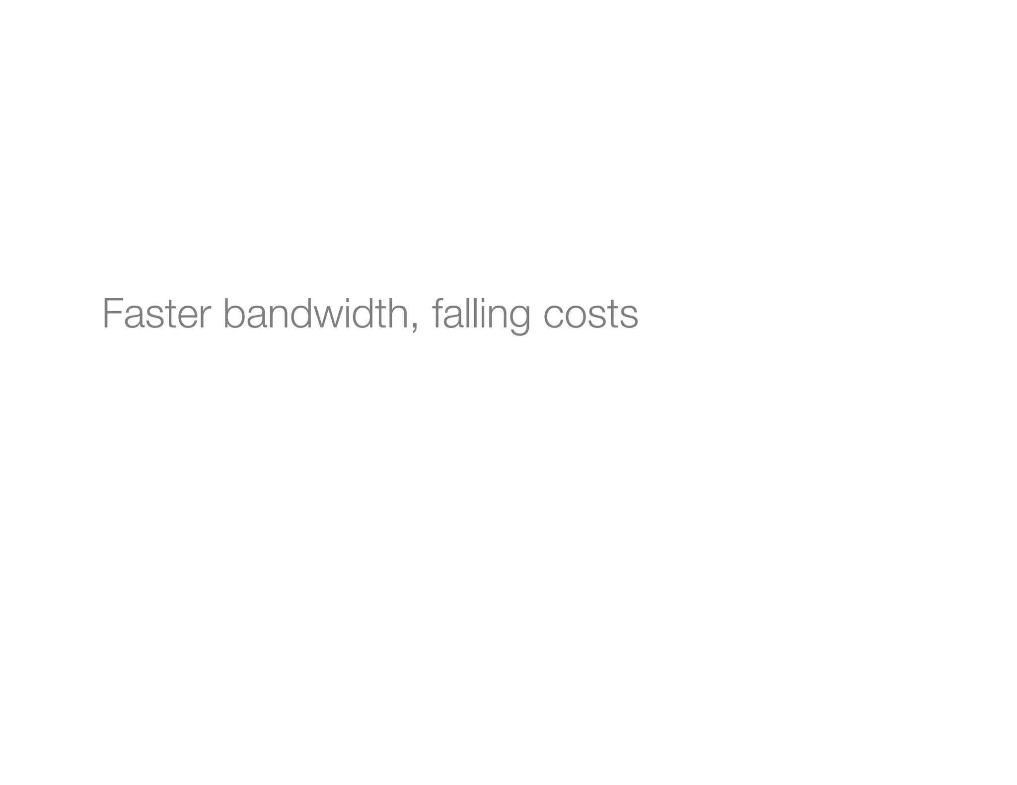 Faster bandwidth, falling costs
 