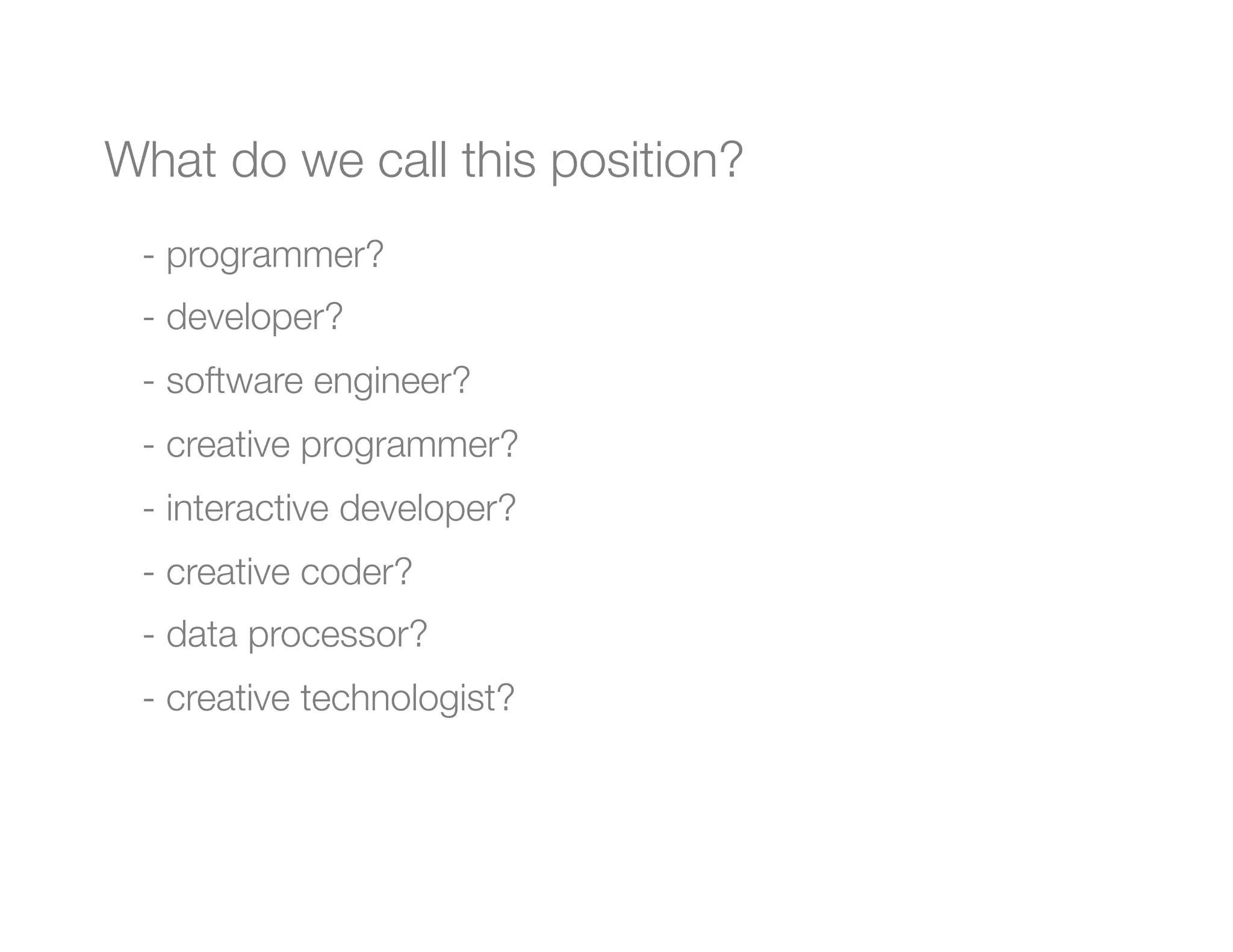 What do we call this position?
 -  programmer?
 -  developer?
 -  software engineer?
 -  creative programmer?
 -  interactive developer?
 -  creative coder?
 -  data processor?
 -  creative technologist?

 "
     

 
 