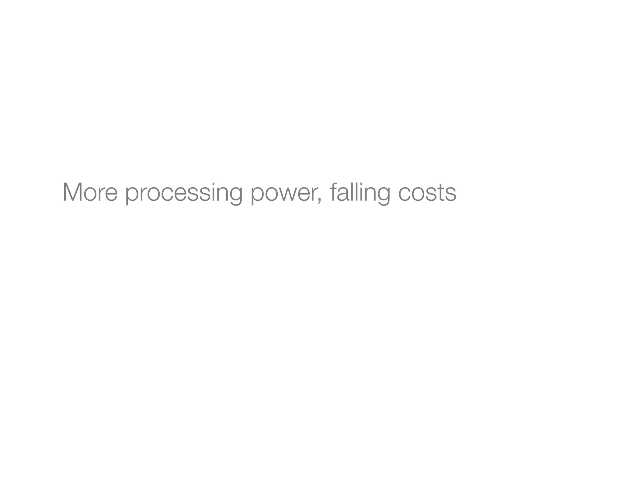 More processing power, falling costs
 