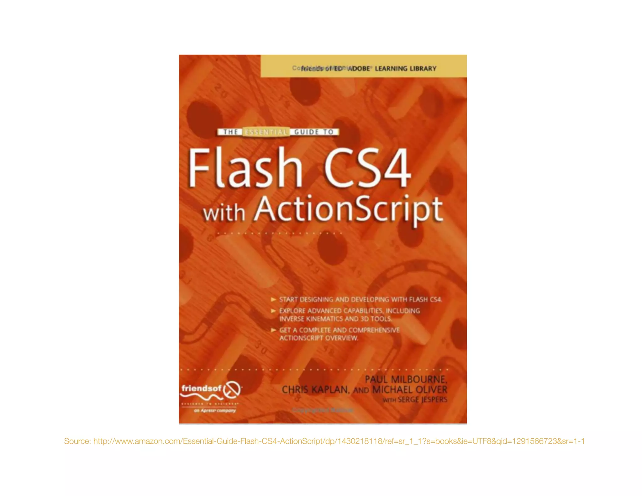 Source: http://www.amazon.com/Essential-Guide-Flash-CS4-ActionScript/dp/1430218118/ref=sr_1_1?s=books&ie=UTF8&qid=1291566723&sr=1-1
 