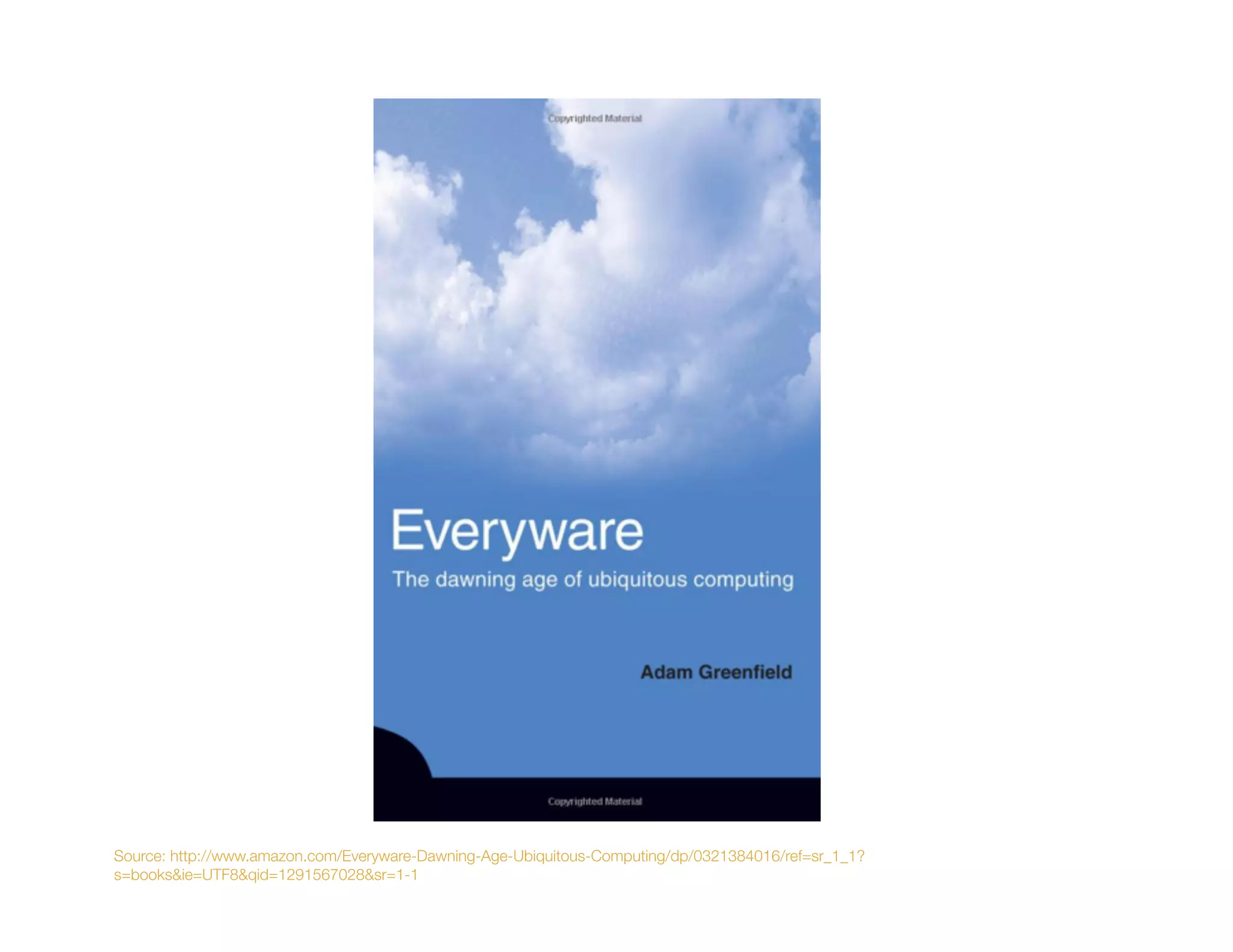 Source: http://www.amazon.com/Everyware-Dawning-Age-Ubiquitous-Computing/dp/0321384016/ref=sr_1_1?
s=books&ie=UTF8&qid=1291567028&sr=1-1
 