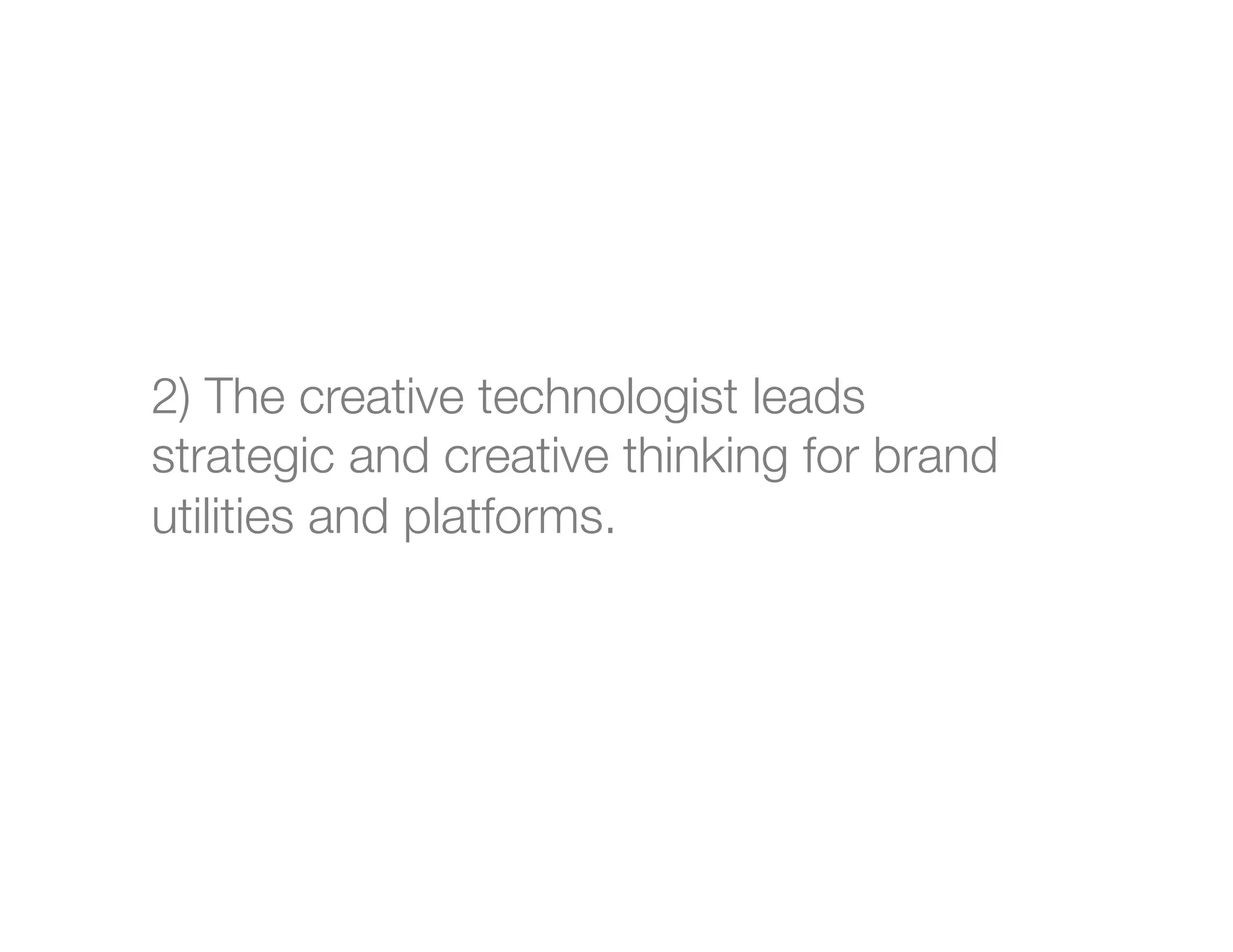 2) The creative technologist leads
strategic and creative thinking for brand
utilities and platforms.



 