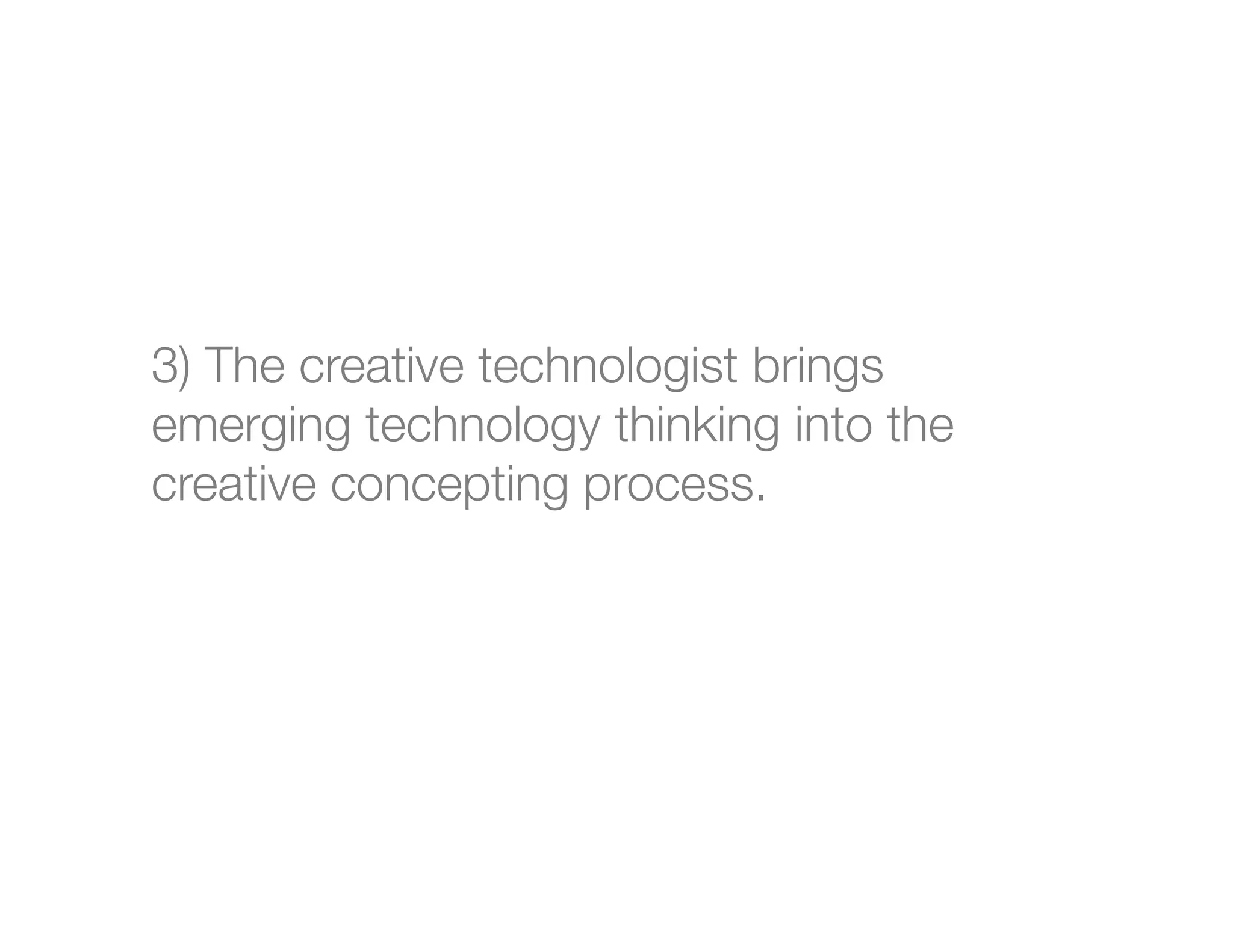 3) The creative technologist brings
emerging technology thinking into the
creative concepting process.




 