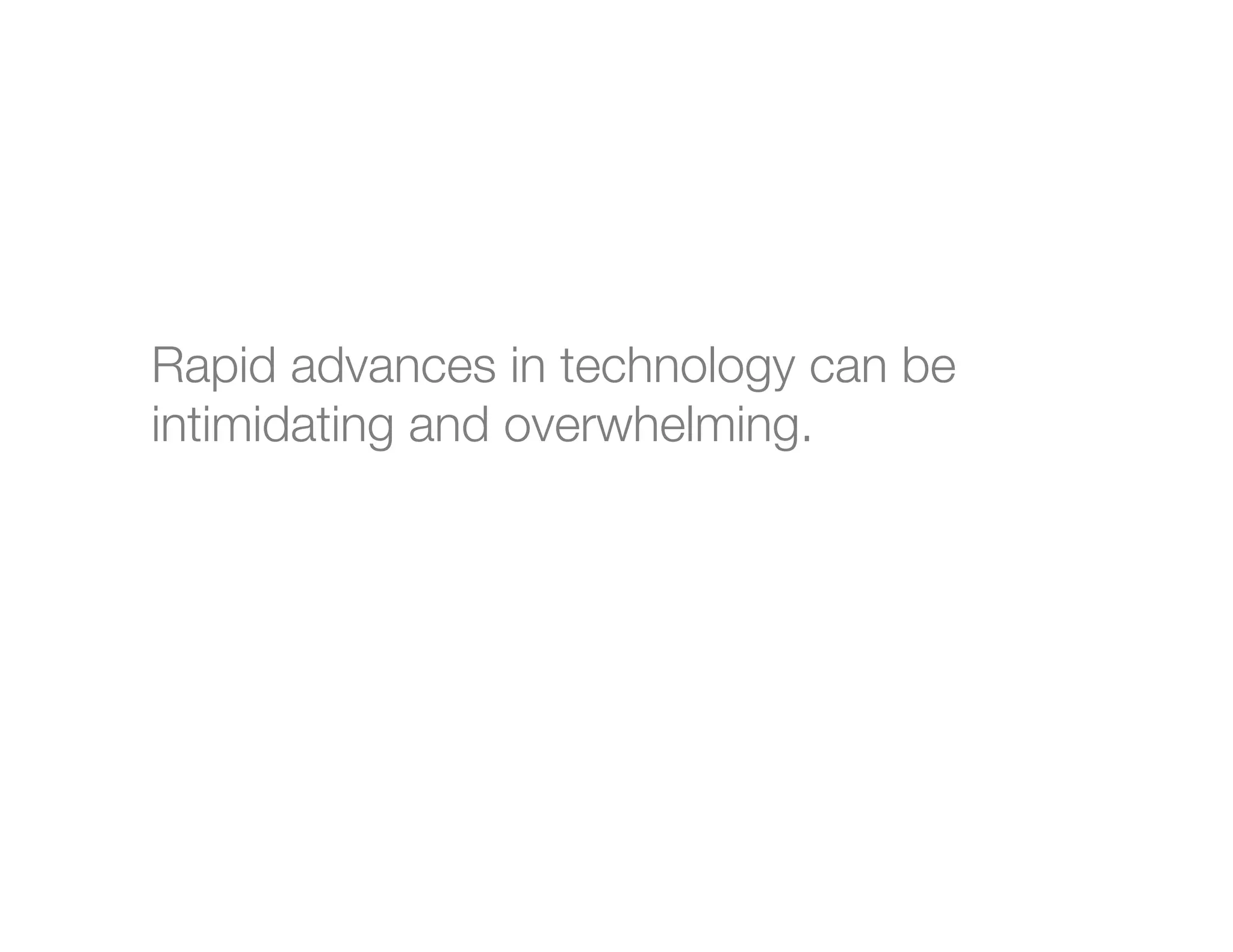 Rapid advances in technology can be
intimidating and overwhelming.




 