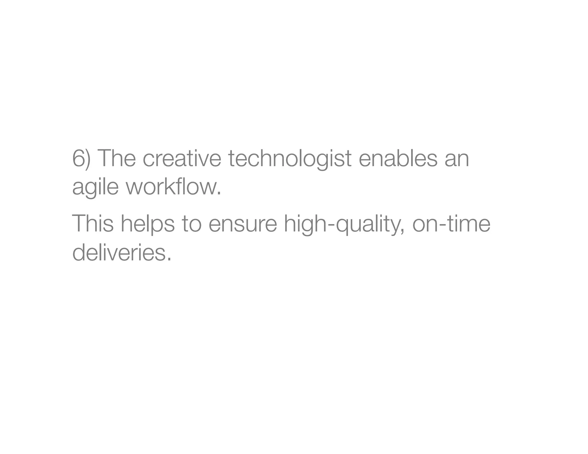 6) The creative technologist enables an
agile workﬂow.
This helps to ensure high-quality, on-time
deliveries.



 