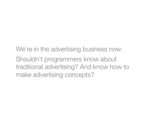We’re in the advertising business now.
Shouldn’t programmers know about
traditional advertising? And know how to
make adve...