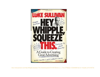 http://www.amazon.com/Hey-Whipple-Squeeze-This-Advertising/dp/0470190736/ref=sr_1_1?ie=UTF8&qid=1303949861&sr=8-1#reader_0...
