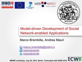 Model-driven Development of Social
           Network-enabled Applications
          Marco Brambilla, Andrea Mauri

              marco.brambilla@polimi.it
              marcobrambi
              marcobrambi

MDWE workshop, July 25, 2012. Berlin. Colocated with ICWE 2012
 