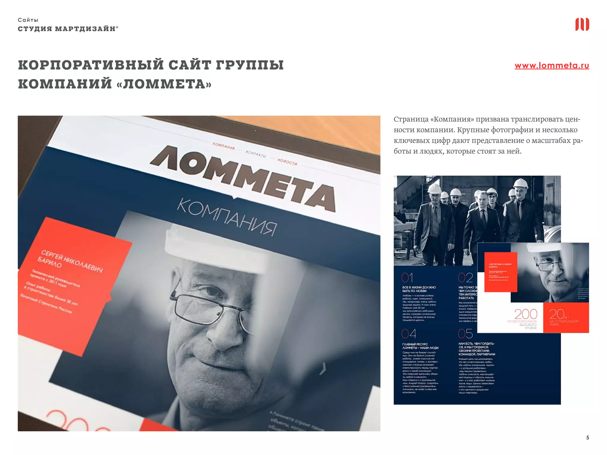 Сайты
5
СТУДИЯ МАРТДИЗАЙН®
Страница «Компания» призвана транслировать цен-
ности компании. Крупные фотографии и несколько
ключевых цифр дают представление о масштабах ра-
боты и людях, которые стоят за ней.
Корпоративный сайт Группы
компаний «Ломмета»
www.lommeta.ru
 