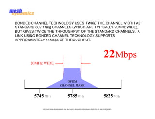 BONDED CHANNEL TECHNOLOGY USES TWICE THE CHANNEL WIDTH AS
STANDARD 802.11a/g CHANNELS (WHICH ARE TYPICALLY 20MHz WIDE),
BU...