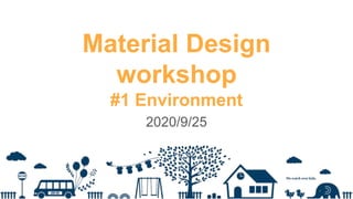 Material Design
workshop
#1 Environment
2020/9/25
 