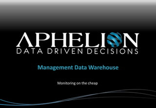 Management Data Warehouse
Monitoring on the cheap
 