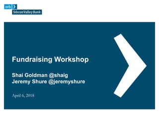 Fundraising Workshop
Shai Goldman @shaig
Jeremy Shure @jeremyshure
April 6, 2018
 