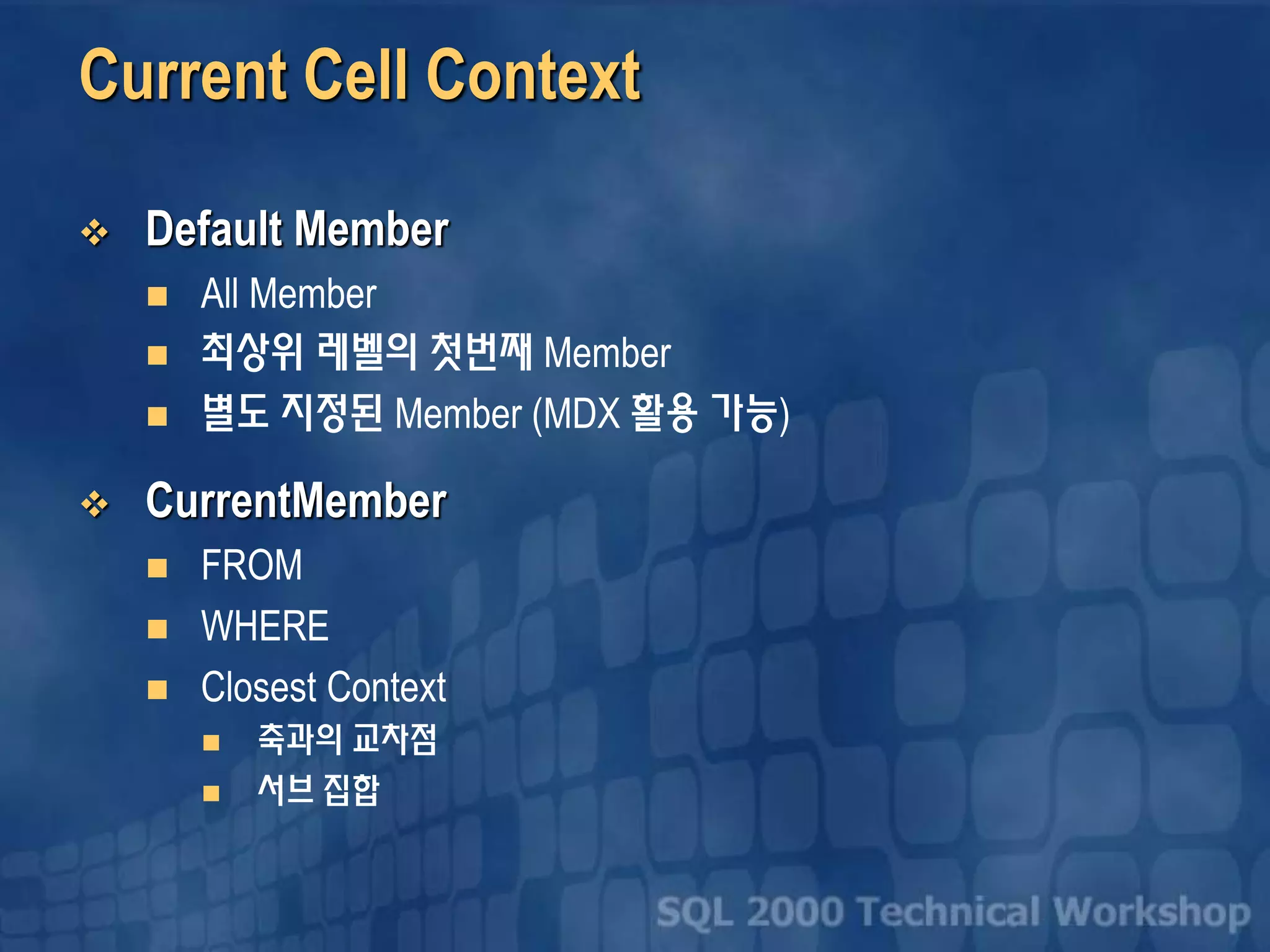 Current Cell Context
 Default Member
 All Member
 최상위 레벨의 첫번째 Member
 별도 지정된 Member (MDX 활용 가능)
 CurrentMember
 FROM
 WHERE
 Closest Context
 축과의 교차점
 서브 집합
 