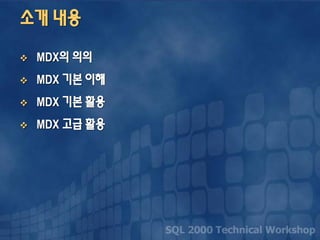 소개 내용
 MDX의 의의
 MDX 기본 이해
 MDX 기본 활용
 MDX 고급 활용
 