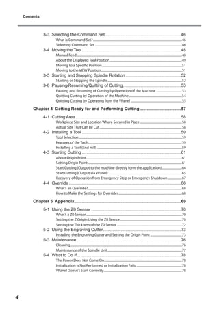 Contents

3-3 Selecting the Command Set.................................................................46
What is Command Set?.................................................................................................................46
Selecting Command Set...............................................................................................................46

3-4 Moving the Tool.....................................................................................48

Manual Feed......................................................................................................................................48
About the Displayed Tool Position............................................................................................49
Moving to a Specific Position......................................................................................................51
Moving to the VIEW Position.......................................................................................................51

3-5 Starting and Stopping Spindle Rotation................................................52

Starting or Stopping the Spindle...............................................................................................52

3-6 Pausing/Resuming/Quitting of Cutting..................................................53
Pausing and Resuming of Cutting by Operation of the Machine..................................53
Quitting Cutting by Operation of the Machine....................................................................54
Quitting Cutting by Operating from the VPanel..................................................................55

Chapter 4 Getting Ready for and Performing Cutting....................................57
4-1 Cutting Area..........................................................................................58
Workpiece Size and Location Where Secured in Place......................................................58
Actual Size That Can Be Cut.........................................................................................................58

4-2 Installing a Tool.....................................................................................59
Tool Selection...................................................................................................................................59
Features of the Tools......................................................................................................................59
.
Installing a Tool (End mill)............................................................................................................59

4-3 Starting Cutting.....................................................................................61

About Origin Point..........................................................................................................................61
Setting Origin Point........................................................................................................................61
Start Cutting (Output to the machine directly form the application)..........................64
Start Cutting (Output via VPanel)..............................................................................................65
Recovery of Operation from Emergency Stop or Emergency Shutdown...................67

4-4 Override................................................................................................68

What's an Override?........................................................................................................................68
How to Make the Settings for Overrides.................................................................................68

Chapter 5 Appendix...........................................................................................69
5-1 Using the Z0 Sensor.............................................................................70
What’s a Z0 Sensor..........................................................................................................................70
Setting the Z Origin Using the Z0 Sensor...............................................................................70
Setting the Thickness of the Z0 Sensor...................................................................................72

5-2 Using the Engraving Cutter...................................................................73

Installing the Engraving Cutter and Setting the Origin Point.........................................73

5-3 Maintenance.........................................................................................76

Cleaning..............................................................................................................................................76
Maintenance of the Spindle Unit...............................................................................................77

5-4 What to Do If.........................................................................................78

The Power Does Not Come On...................................................................................................78
Initialization is Not Performed or Initialization Fails...........................................................78
VPanel Doesn't Start Correctly....................................................................................................78

4

 