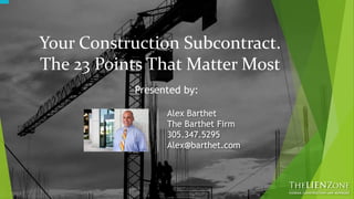 Your Construction Subcontract.
The 23 Points That Matter Most
Presented by:
Alex Barthet
The Barthet Firm
305.347.5295
Alex@barthet.com
 