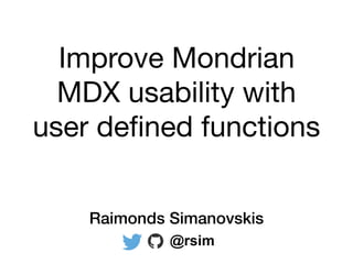 Improve Mondrian
MDX usability with
user deﬁned functions
Raimonds Simanovskis
@rsim
 