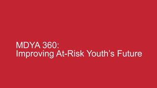 MDYA 360:
Improving At-Risk Youth’s Future
 