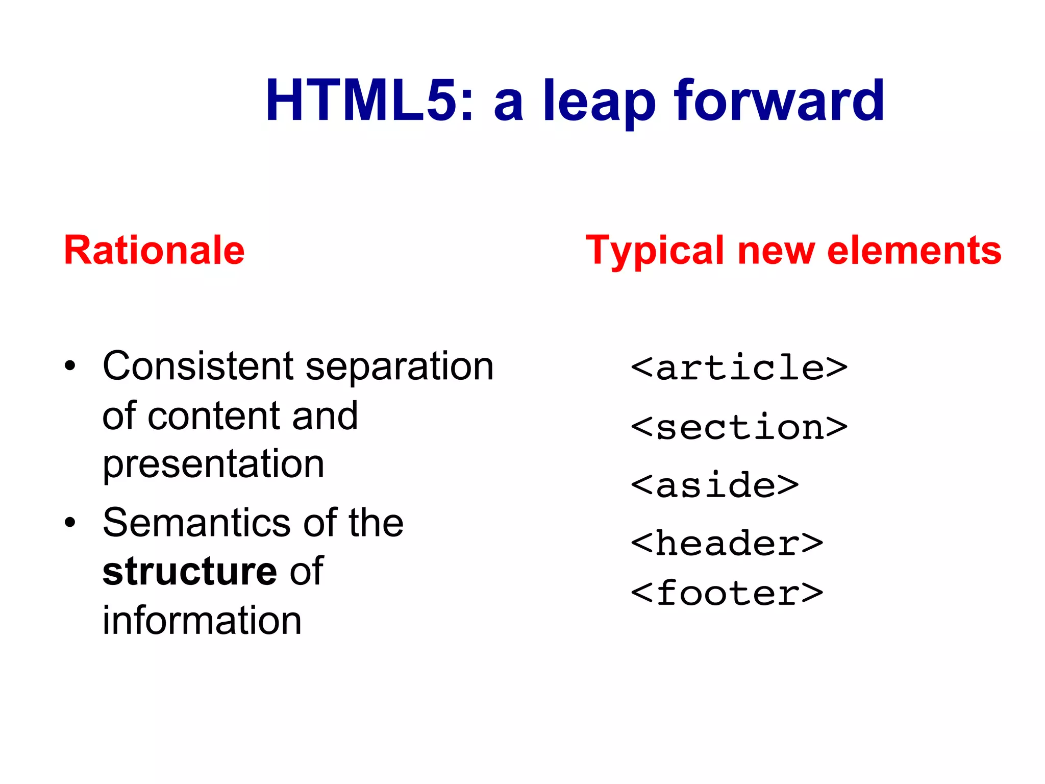 HTML5: a leap forward
Rationale
•  Consistent separation
of content and
presentation
•  Semantics of the
structure of
information
Typical new elements
<article>!
<section>!
<aside>!
<header>
<footer>!
 