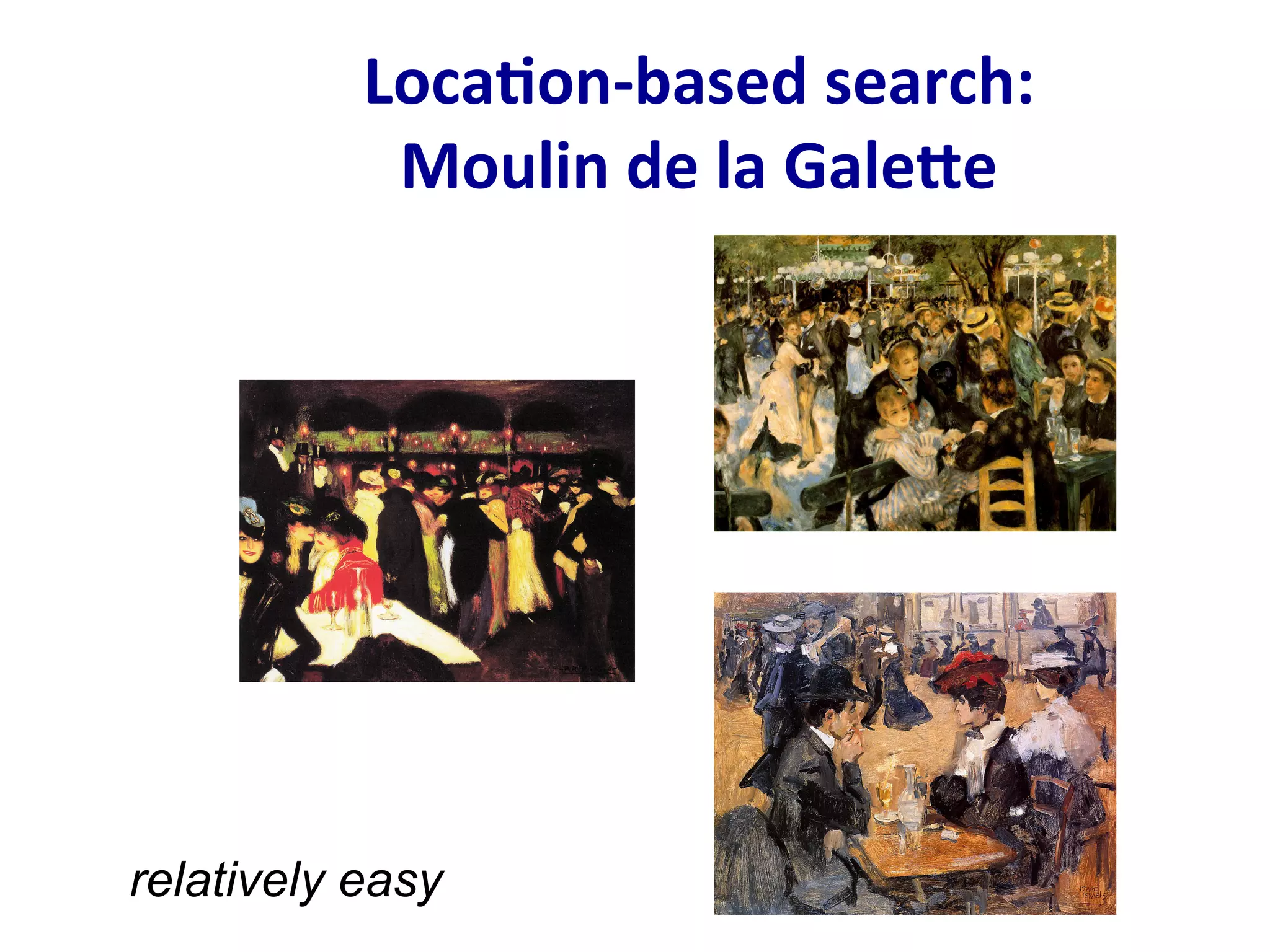 Loca;on-­‐based	
  search:	
  
Moulin	
  de	
  la	
  GaleCe	
  
relatively easy
 