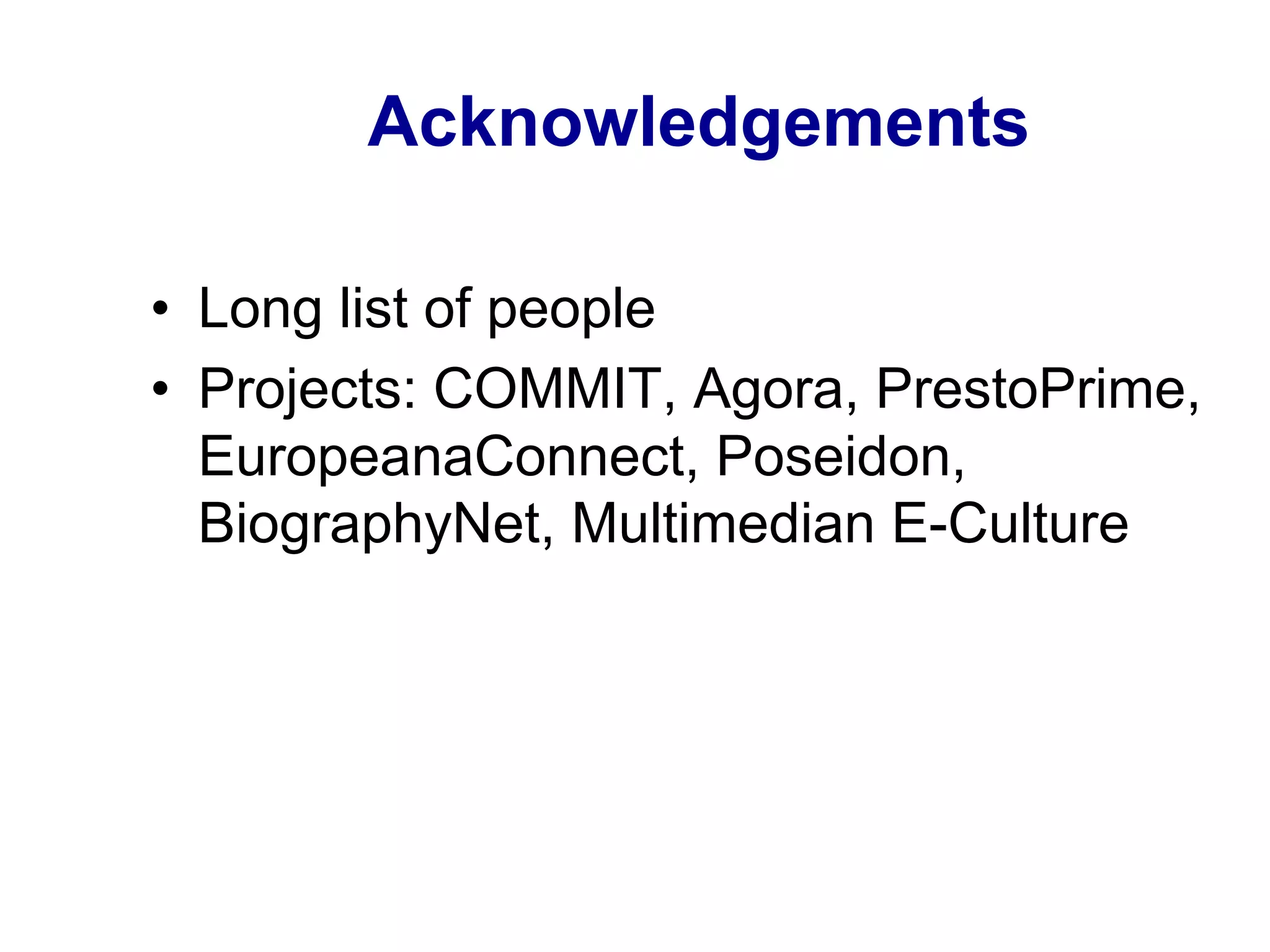 Acknowledgements
•  Long list of people
•  Projects: COMMIT, Agora, PrestoPrime,
EuropeanaConnect, Poseidon,
BiographyNet, Multimedian E-Culture
 