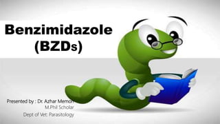 Benzimedazole
(BZDS)
Benzimidazole
(BZDS)
Presented by : Dr. Azhar Memon
M.Phil Scholar
Dept of Vet: Parasitology
 