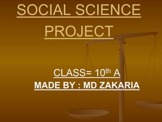 SOCIAL SCIENCE
PROJECT
CLASS= 10th A
MADE BY : MD ZAKARIA
 