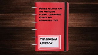 Citizenship
revision
1
Power politics and
the media,the
global community
Rights and
responsibilities
 