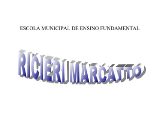 ESCOLA MUNICIPAL DE ENSINO FUNDAMENTAL RICIERI MARCATTO                                   