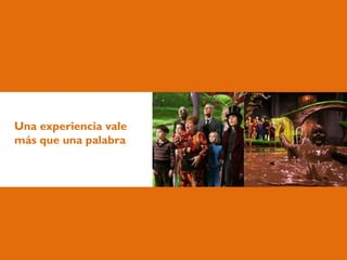 Una experiencia vale
más que una palabra
 