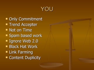 YOU Only Commitment Trend Accepter Not on Time Spam based work Ignore Web 2.0 Black Hat Work Link Farming Content Duplicity  